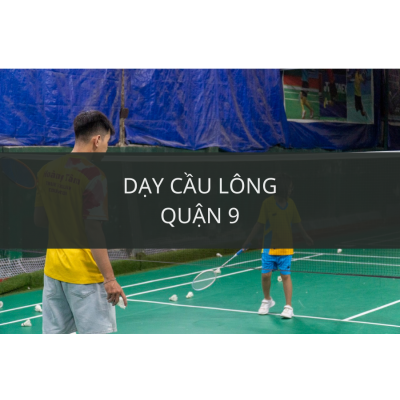 Địa chỉ dạy cầu lông quận 9 uy tín, chất lượng